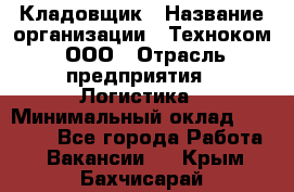 Кладовщик › Название организации ­ Техноком, ООО › Отрасль предприятия ­ Логистика › Минимальный оклад ­ 35 000 - Все города Работа » Вакансии   . Крым,Бахчисарай